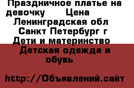 Праздничное платье на девочку .  › Цена ­ 2 000 - Ленинградская обл., Санкт-Петербург г. Дети и материнство » Детская одежда и обувь   